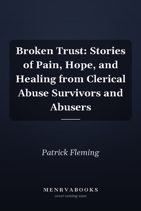 Broken Trust: Stories of Pain, Hope, and Healing from Clerical Abuse Survivors and Abusers
