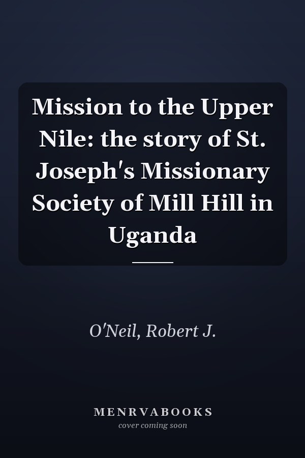Mission to the Upper Nile: the story of St. Joseph's Missionary Society of Mill Hill in Uganda