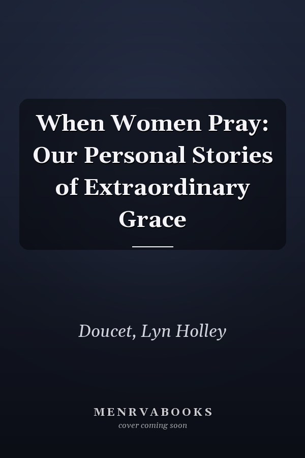 When Women Pray: Our Personal Stories of Extraordinary Grace
