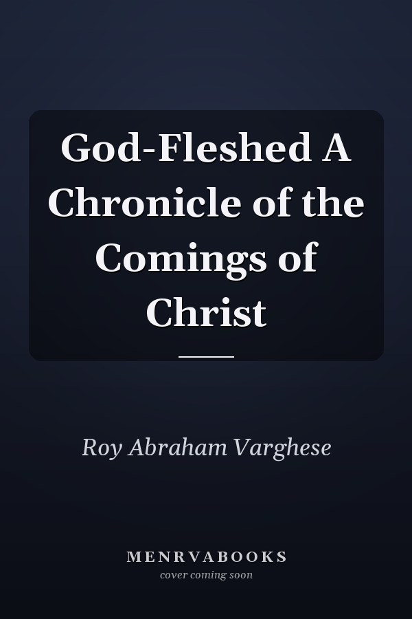God-Fleshed A Chronicle of the Comings of Christ