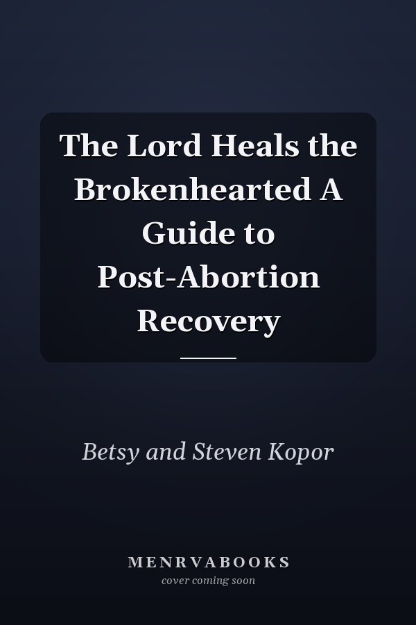 The Lord Heals the Brokenhearted A Guide to Post-Abortion Recovery