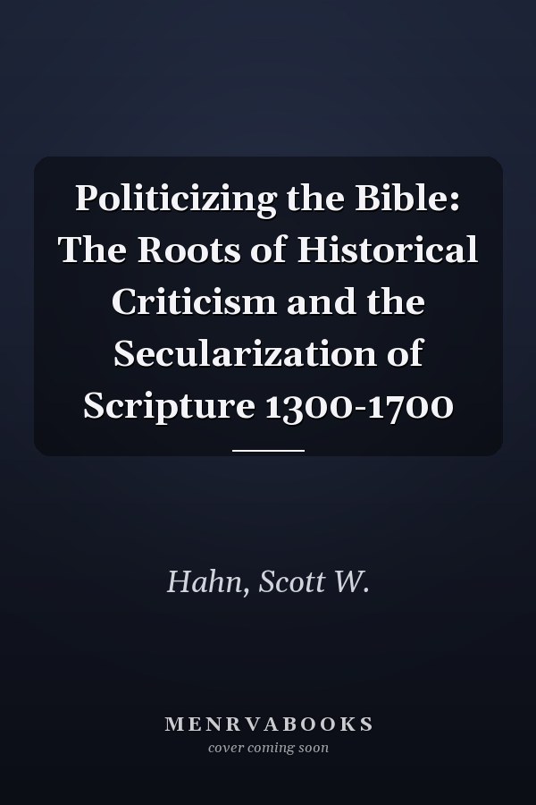 Politicizing the Bible: The Roots of Historical Criticism and the Secularization of Scripture 1300-1700