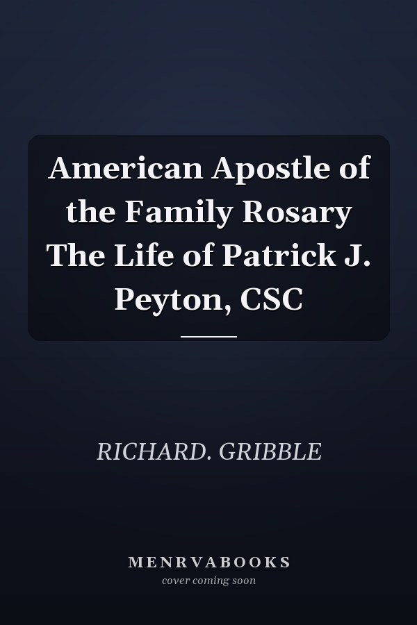 American Apostle of the Family Rosary The Life of Patrick J. Peyton, CSC