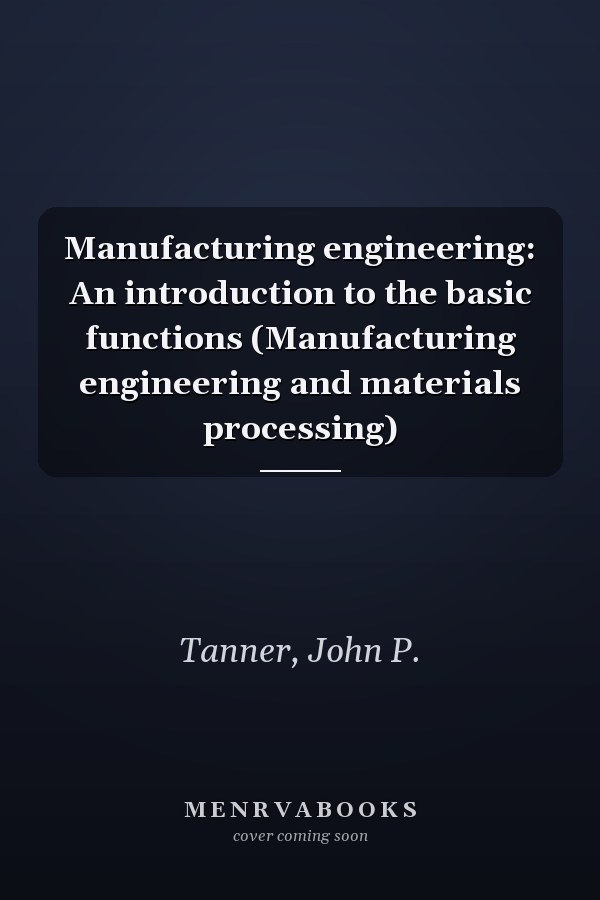Manufacturing engineering: An introduction to the basic functions (Manufacturing engineering and materials processing)
