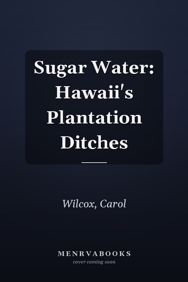 Sugar Water: Hawaii's Plantation Ditches