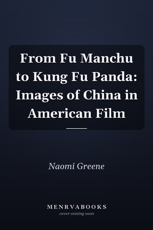 From Fu Manchu to Kung Fu Panda: Images of China in American Film