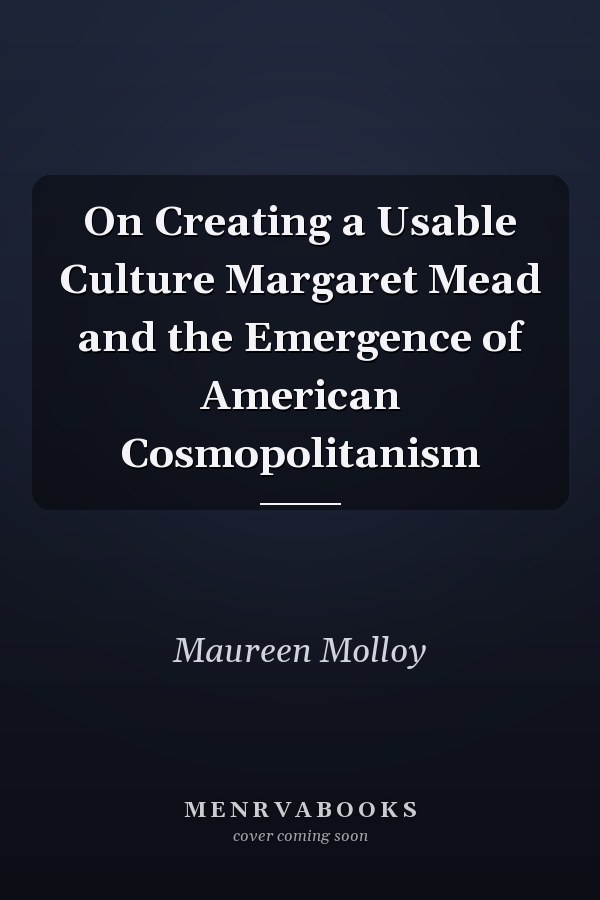 On Creating a Usable Culture Margaret Mead and the Emergence of American Cosmopolitanism