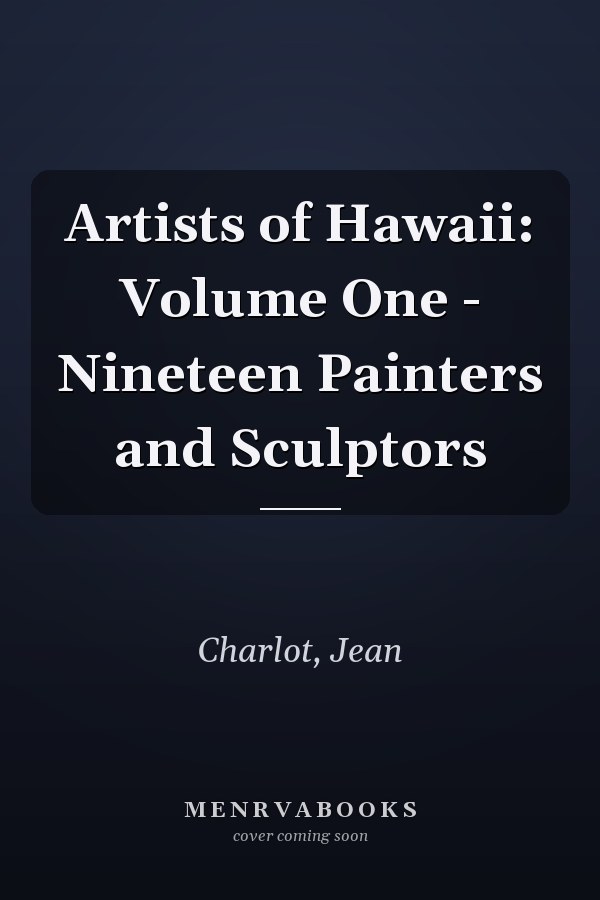 Artists of Hawaii: Volume One - Nineteen Painters and Sculptors