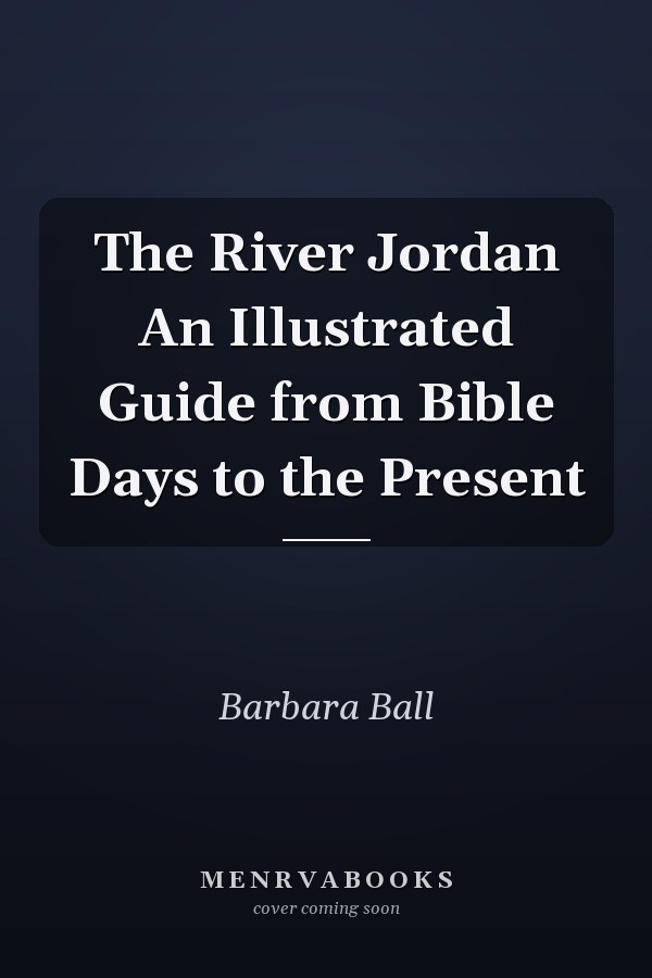 The River Jordan An Illustrated Guide from Bible Days to the Present