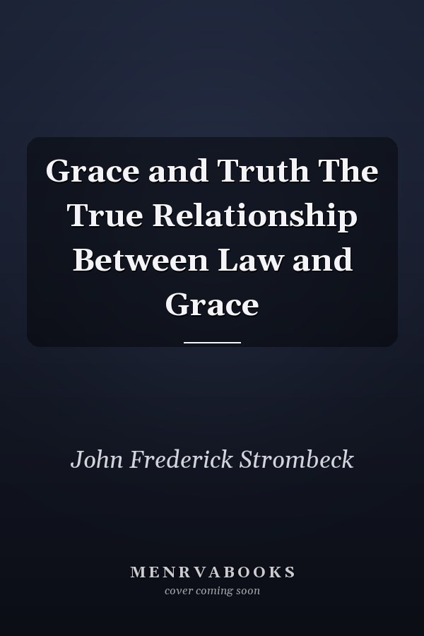 Grace and Truth The True Relationship Between Law and Grace
