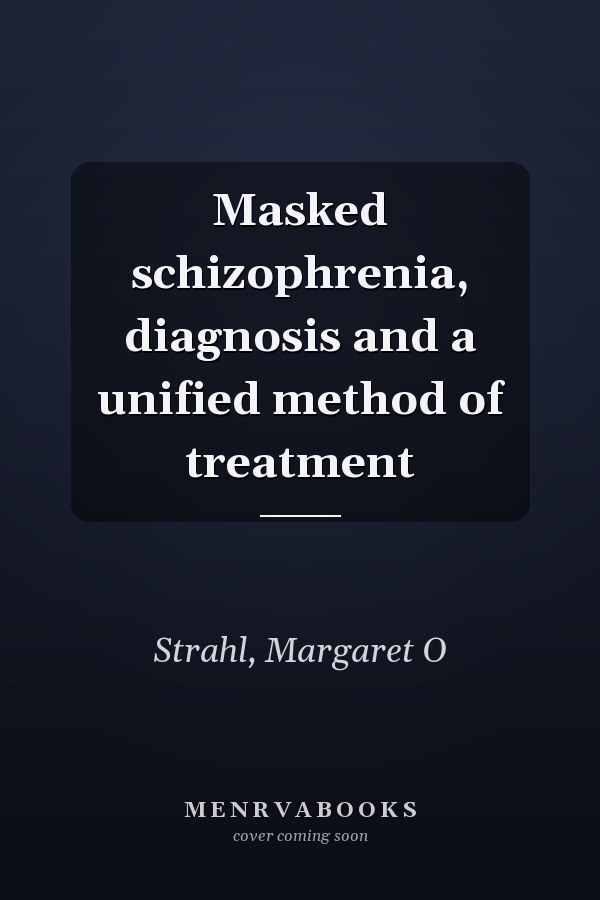 Masked schizophrenia, diagnosis and a unified method of treatment