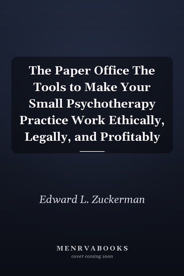 The Paper Office The Tools to Make Your Small Psychotherapy Practice Work Ethically, Legally, and Profitably