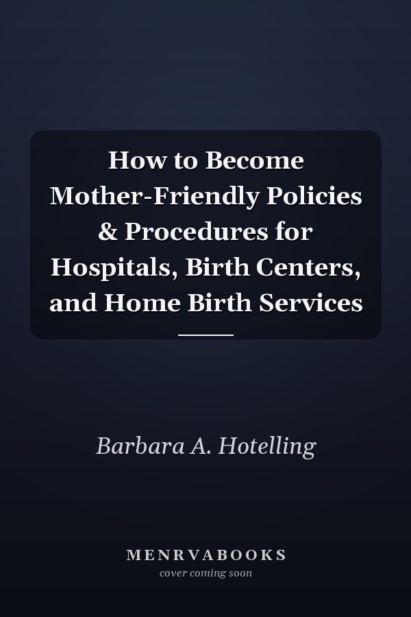 How to Become Mother-Friendly Policies & Procedures for Hospitals, Birth Centers, and Home Birth Services