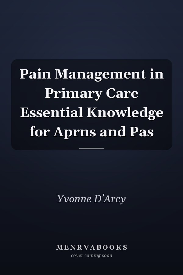 Pain Management in Primary Care Essential Knowledge for Aprns and Pas