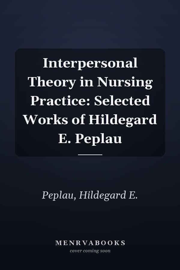 Interpersonal Theory in Nursing Practice: Selected Works of Hildegard E. Peplau