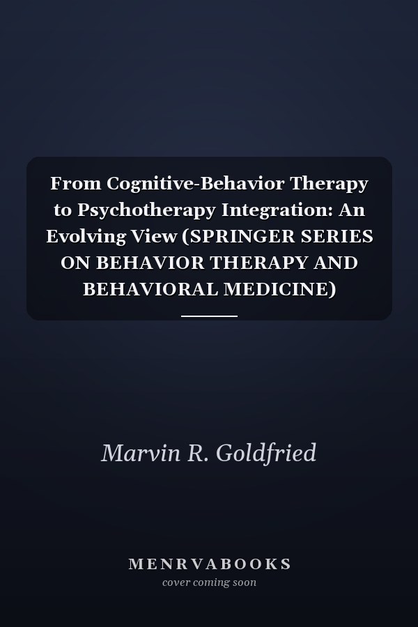 From Cognitive-Behavior Therapy to Psychotherapy Integration: An Evolving View (SPRINGER SERIES ON BEHAVIOR THERAPY AND BEHAVIORAL MEDICINE)