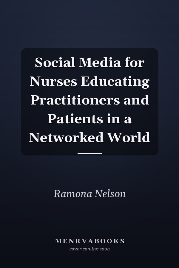 Social Media for Nurses Educating Practitioners and Patients in a Networked World