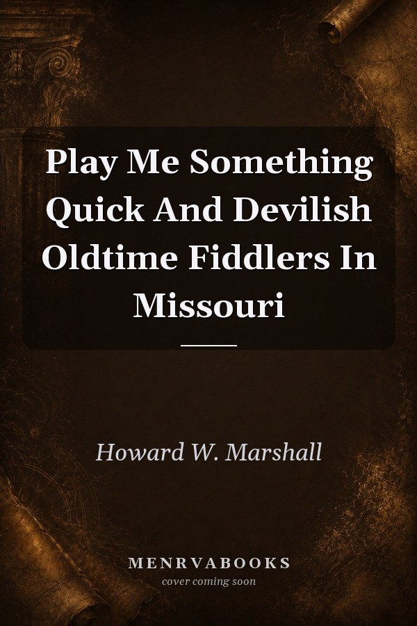 Play Me Something Quick and Devilish: Oldtime Fiddlers in Missouri