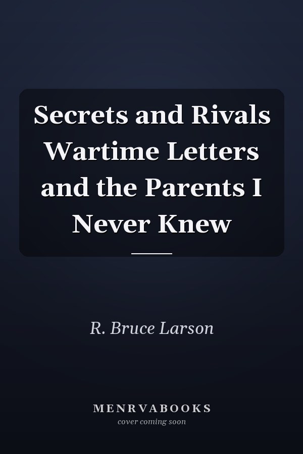 Secrets and Rivals Wartime Letters and the Parents I Never Knew