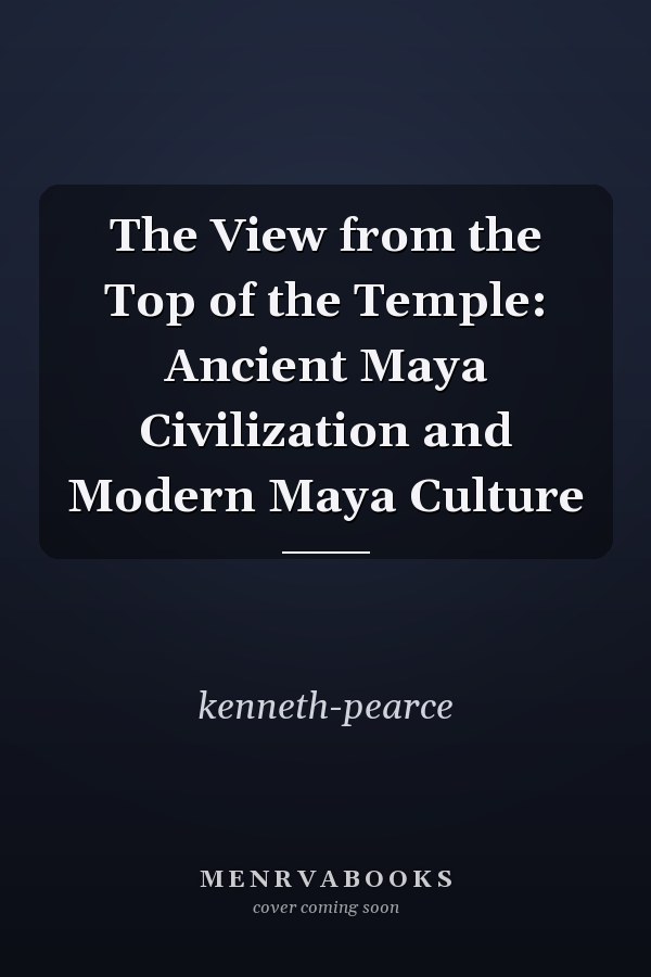 The View from the Top of the Temple: Ancient Maya Civilization and Modern Maya Culture