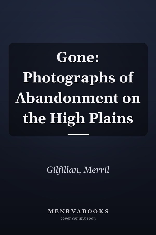 Gone: Photographs of Abandonment on the High Plains