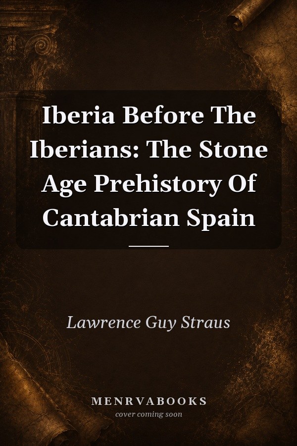 Iberia Before The Iberians: The Stone Age Prehistory Of Cantabrian Spain