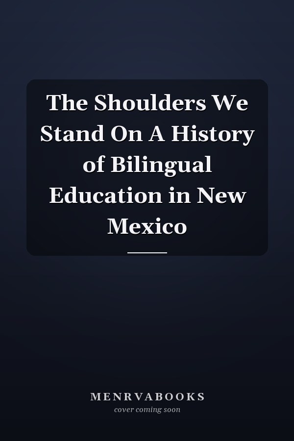 The Shoulders We Stand On A History of Bilingual Education in New Mexico