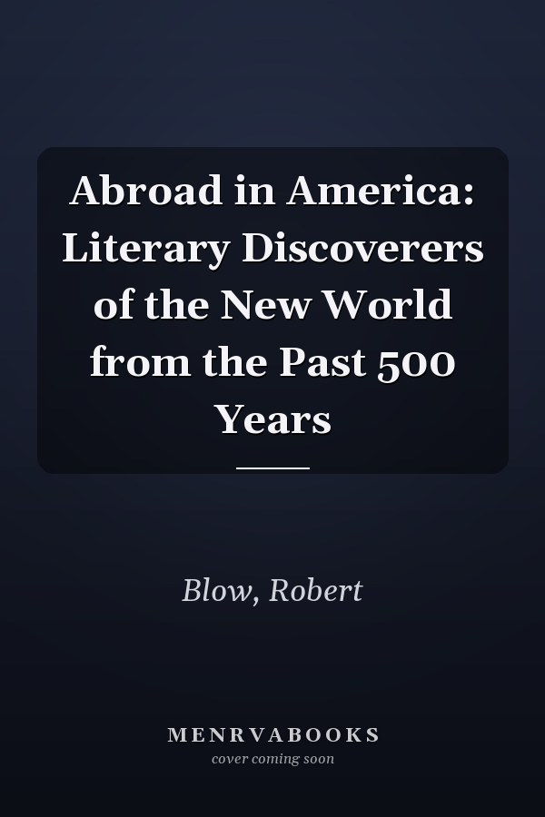 Abroad in America: Literary Discoverers of the New World from the Past 500 Years