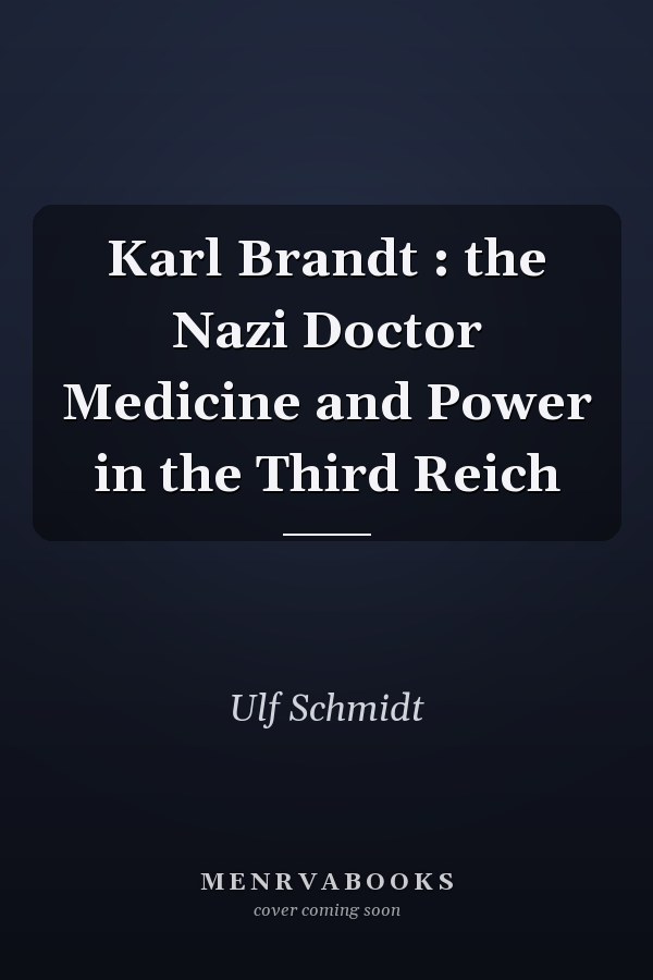 Karl Brandt : the Nazi Doctor Medicine and Power in the Third Reich