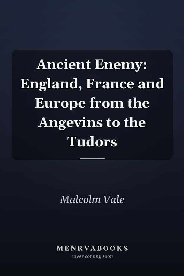 Ancient Enemy: England, France and Europe from the Angevins to the Tudors