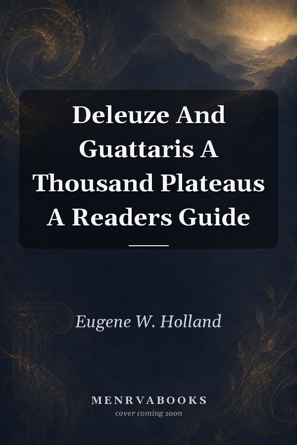 Deleuze And Guattaris A Thousand Plateaus A Readers Guide