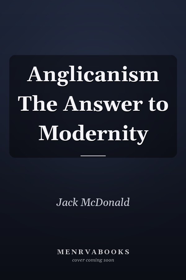 Anglicanism The Answer to Modernity