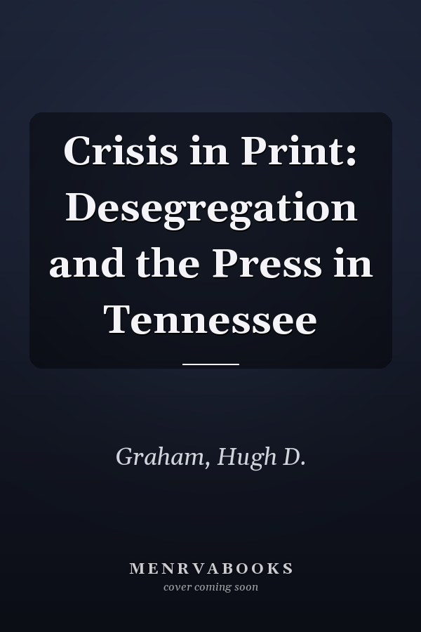 Crisis in Print: Desegregation and the Press in Tennessee