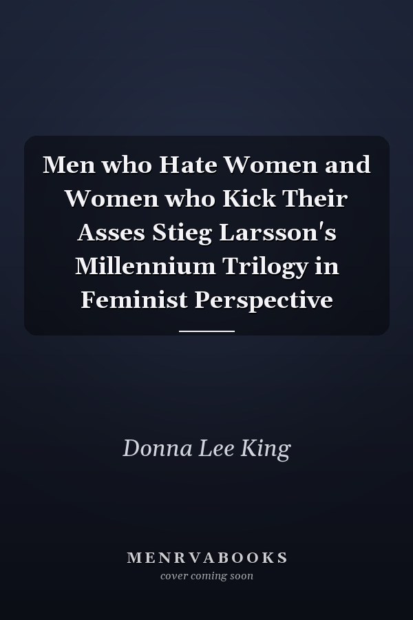 Men who Hate Women and Women who Kick Their Asses Stieg Larsson's Millennium Trilogy in Feminist Perspective