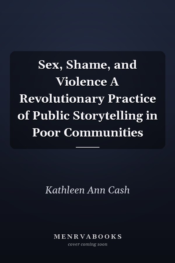 Sex, Shame, and Violence A Revolutionary Practice of Public Storytelling in Poor Communities