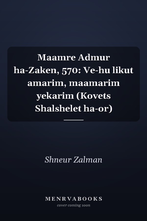 Maamre Admur ha-Zaken, 570: Ve-hu likut amarim, maamarim yekarim (Kovets Shalshelet ha-or)