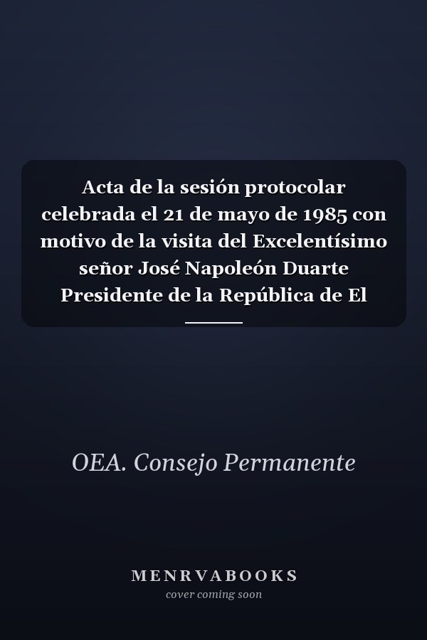 Acta de la sesión protocolar celebrada el 21 de mayo de 1985 con motivo de la visita del Excelentísimo señor José Napoleón Duarte Presidente de la República de El Salvador