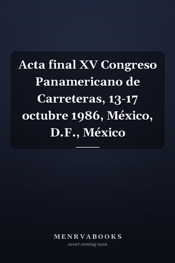 Acta final XV Congreso Panamericano de Carreteras, 13-17 octubre 1986, México, D.F., México