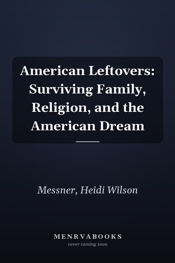 American Leftovers: Surviving Family, Religion, and the American Dream
