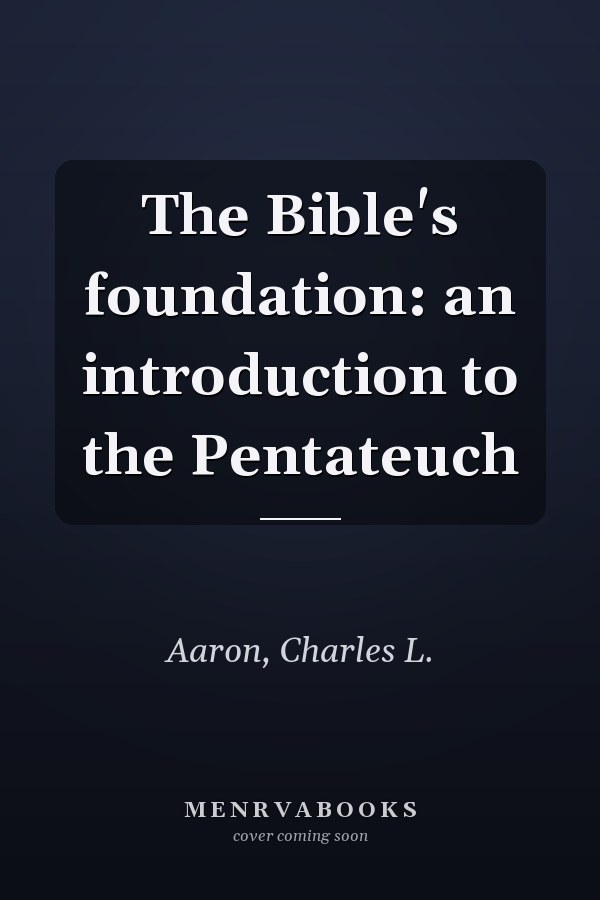 The Bible's foundation: an introduction to the Pentateuch