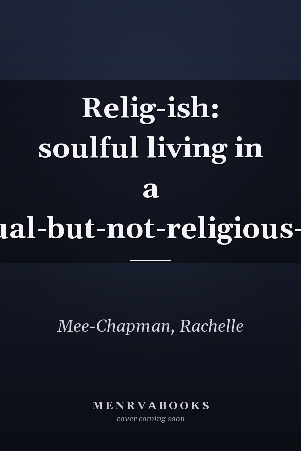 Relig-ish: soulful living in a spiritual-but-not-religious-world