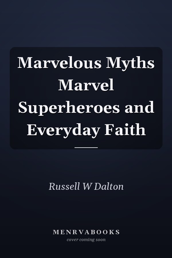 Marvelous Myths Marvel Superheroes and Everyday Faith