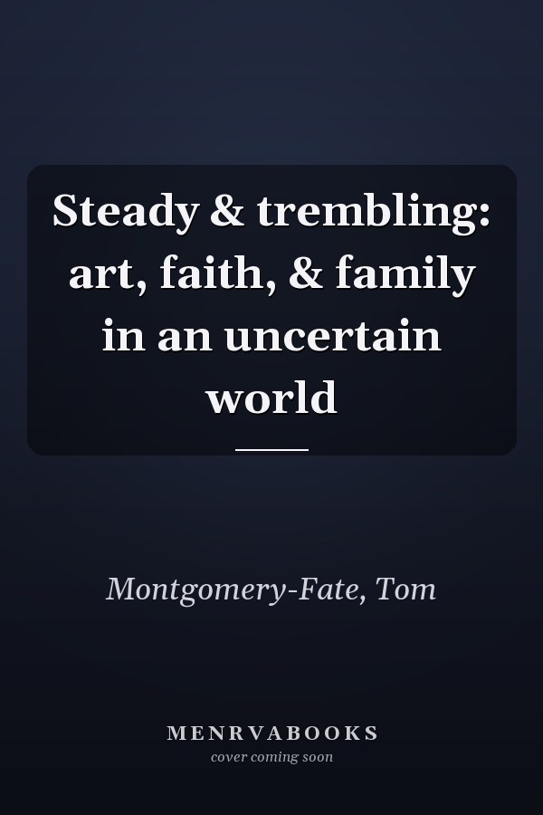 Steady & trembling: art, faith, & family in an uncertain world