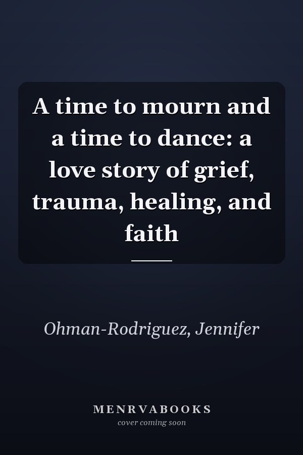 A time to mourn and a time to dance: a love story of grief, trauma, healing, and faith