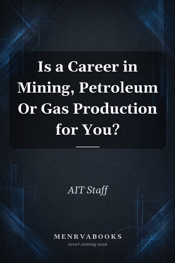 Is a Career in Mining, Petroleum Or Gas Production for You?
