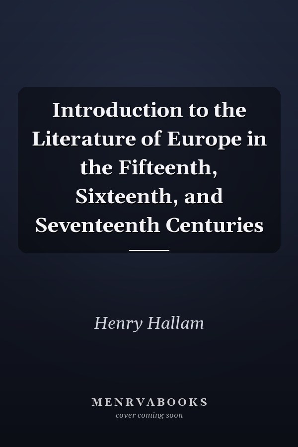 Introduction to the Literature of Europe in the Fifteenth, Sixteenth, and Seventeenth Centuries