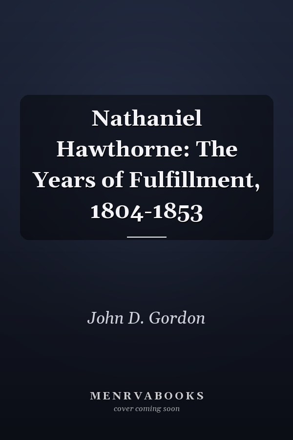 Nathaniel Hawthorne: The Years of Fulfillment, 1804-1853