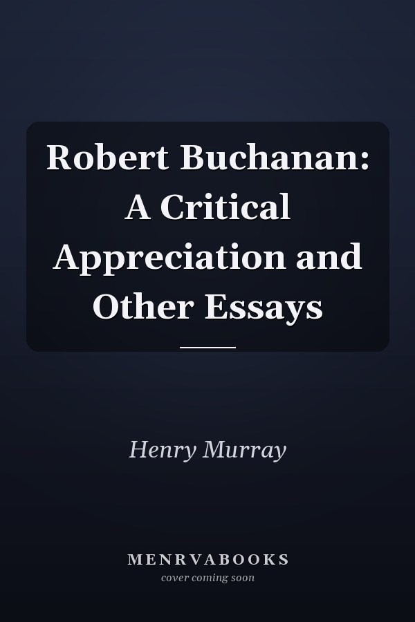 Robert Buchanan: A Critical Appreciation and Other Essays