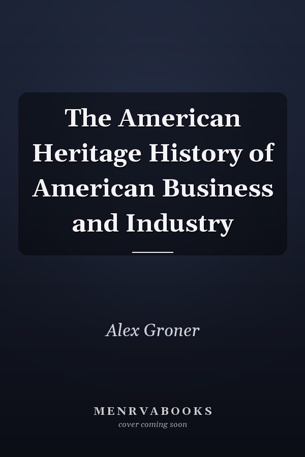 The American Heritage History of American Business and Industry