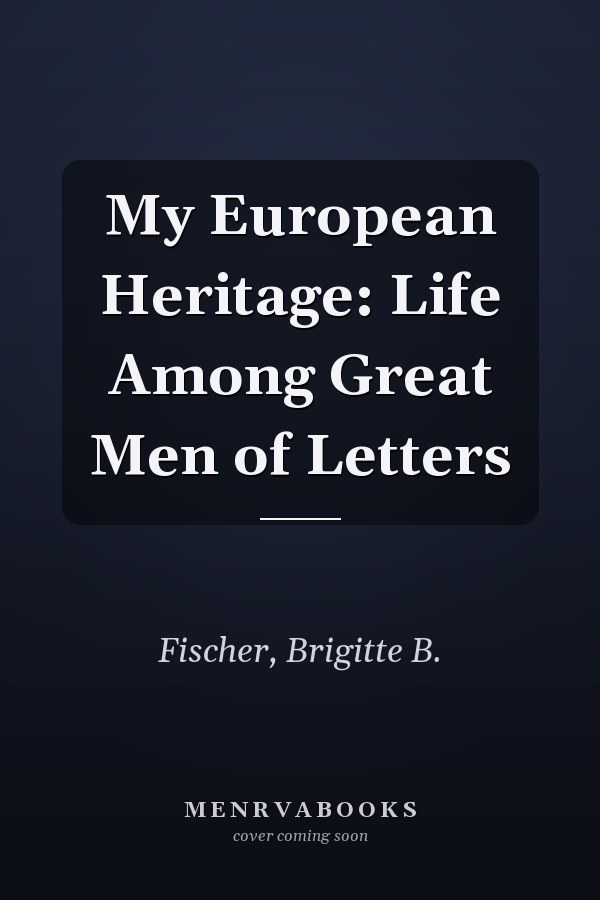My European Heritage: Life Among Great Men of Letters